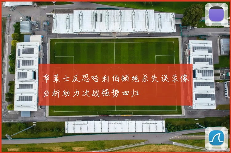 华莱士反思哈利伯顿绝杀失误录像分析助力次战强势回归