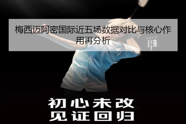 梅西迈阿密国际近五场数据对比与核心作用再分析
