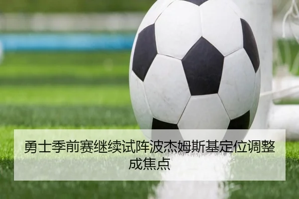 勇士季前赛继续试阵波杰姆斯基定位调整成焦点